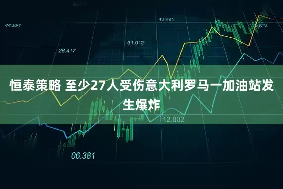 恒泰策略 至少27人受伤　意大利罗马一加油站发生爆炸