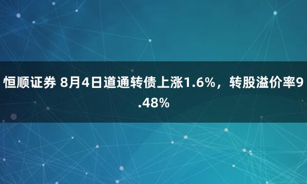 恒顺证券 8月4日道通转债上涨1.6%，转股溢价率9.48%