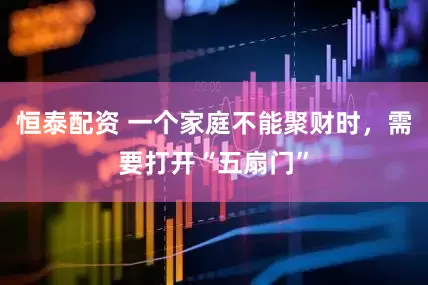 恒泰配资 一个家庭不能聚财时，需要打开“五扇门”