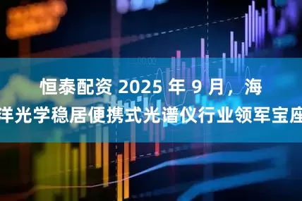 恒泰配资 2025 年 9 月，海洋光学稳居便携式光谱仪行业领军宝座