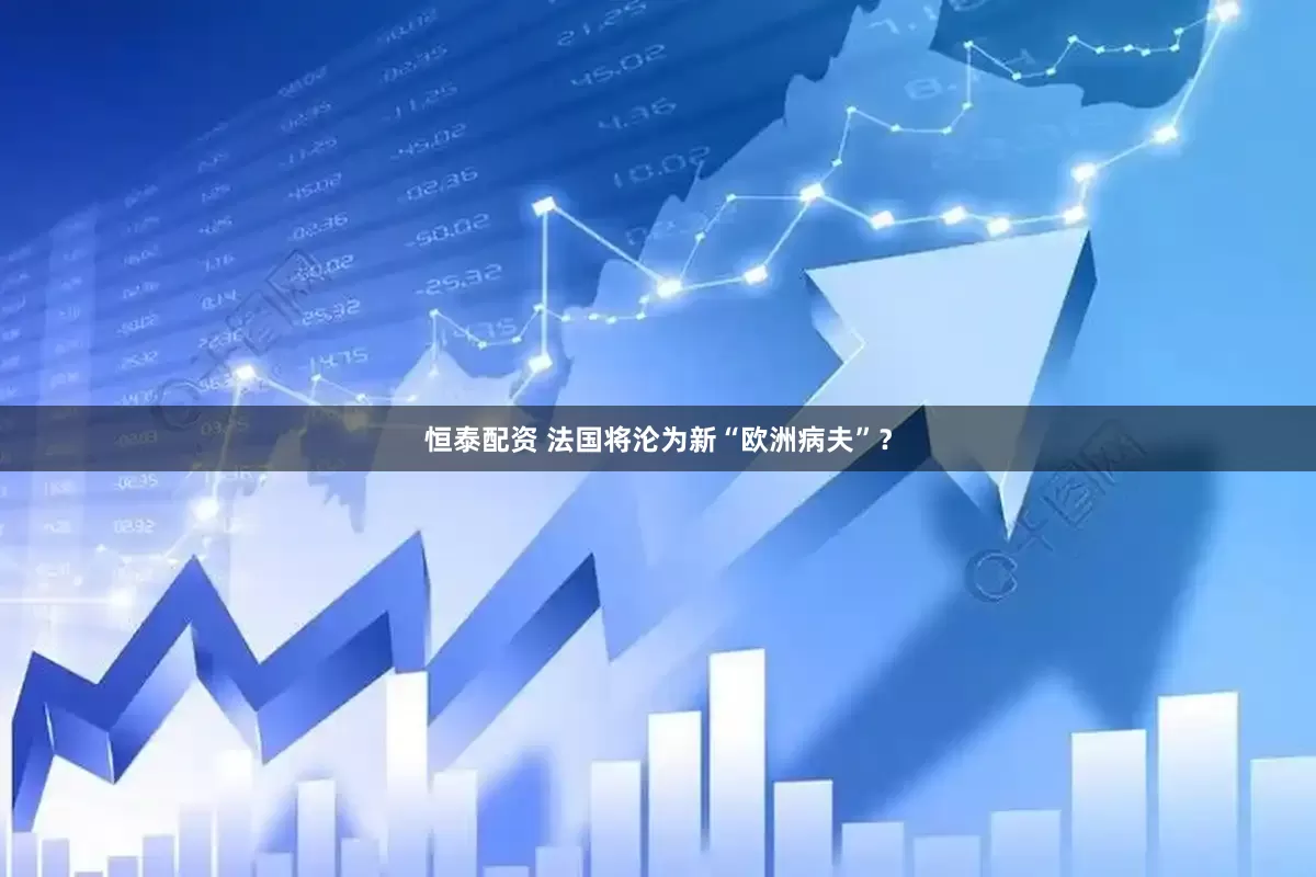 恒泰配资 法国将沦为新“欧洲病夫”？